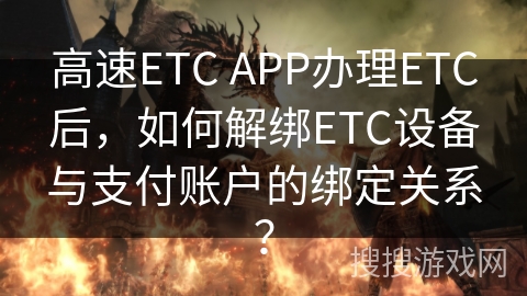 高速ETC APP办理ETC后，如何解绑ETC设备与支付账户的绑定关系？