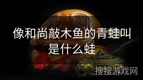 像和尚敲木鱼的青蛙叫是什么蛙 像和尚敲木鱼的青蛙叫是什么蛙
