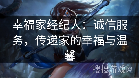 幸福家经纪人:诚信服务,传递家的幸福与温馨 幸福家经纪人:诚信服务,传递家的幸福与温馨