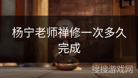杨宁老师禅修一次多久完成 杨宁老师禅修一次多久完成
