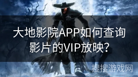 大地影院APP如何查询影片的VIP放映? 大地影院APP如何查询影片的VIP放映?