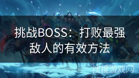 挑战BOSS：打败最强敌人的有效方法
