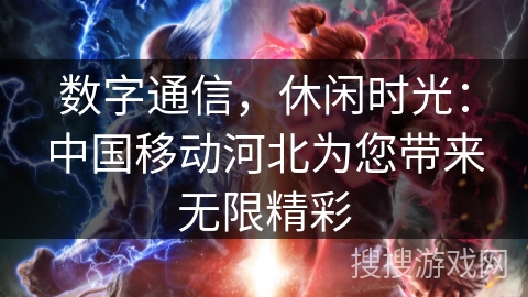 数字通信，休闲时光：中国移动河北为您带来无限精彩
