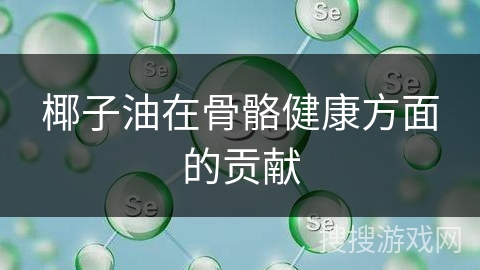 椰子油在骨骼健康方面的贡献