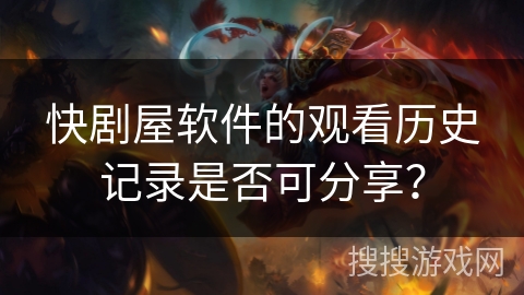 快剧屋软件的观看历史记录是否可分享? 快剧屋软件的观看历史记录是否可分享?