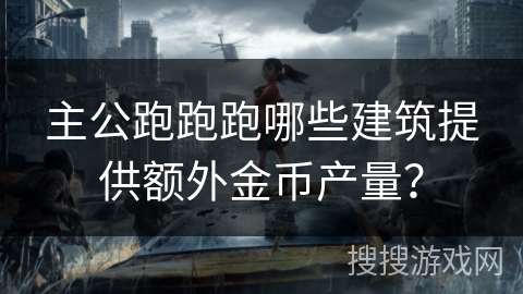 主公跑跑跑哪些建筑提供额外金币产量？