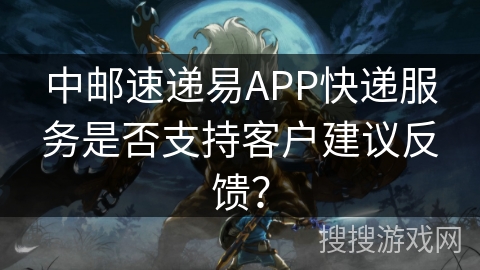 中邮速递易APP快递服务是否支持客户建议反馈? 中邮速递易APP快递服务是否支持客户建议反馈?