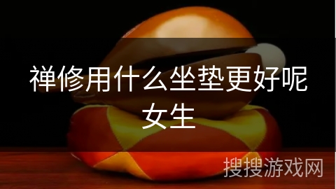 禅修用什么坐垫更好呢女生 禅修用什么坐垫更好呢女生