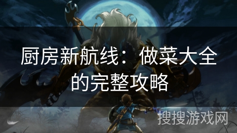 厨房新航线：做菜大全的完整攻略