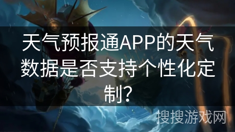天气预报通APP的天气数据是否支持个性化定制? 天气预报通APP的天气数据是否支持个性化定制?