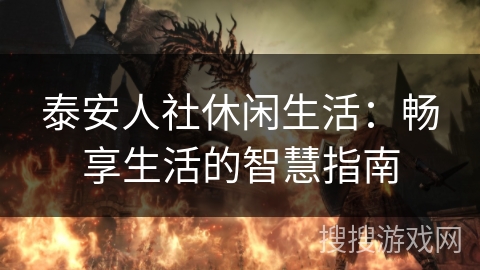 泰安人社休闲生活:畅享生活的智慧指南 泰安人社休闲生活:畅享生活的智慧指南