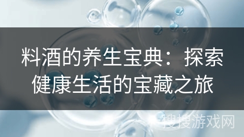 料酒的养生宝典：探索健康生活的宝藏之旅