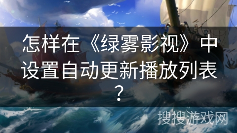 怎样在《绿雾影视》中设置自动更新播放列表? 怎样在《绿雾影视》中设置自动更新播放列表?