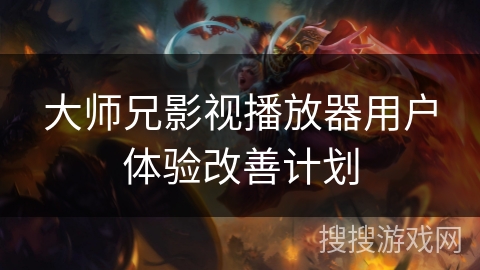大师兄影视播放器用户体验改善计划 大师兄影视播放器用户体验改善计划