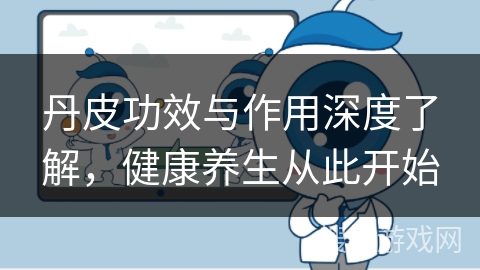 丹皮功效与作用深度了解，健康养生从此开始