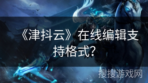 《津抖云》在线编辑支持格式? 《津抖云》在线编辑支持格式?