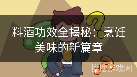 料酒功效全揭秘：烹饪美味的新篇章