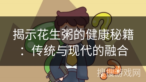 揭示花生粥的健康秘籍：传统与现代的融合