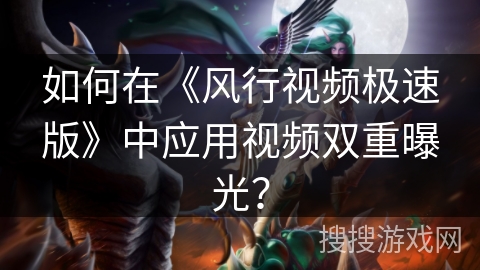 如何在《风行视频极速版》中应用视频双重曝光? 如何在《风行视频极速版》中应用视频双重曝光?