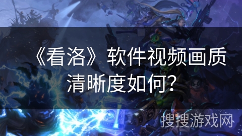 《看洛》软件视频画质清晰度如何？