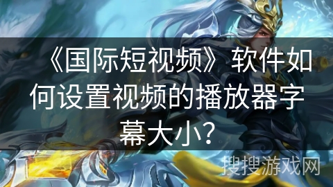 《国际短视频》软件如何设置视频的播放器字幕大小? 《国际短视频》软件如何设置视频的播放器字幕大小?