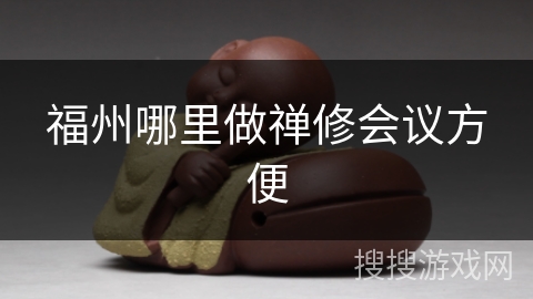 福州哪里做禅修会议方便 福州哪里做禅修会议方便