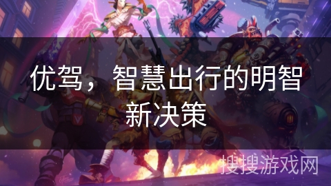 优驾,智慧出行的明智新决策 优驾,智慧出行的明智新决策