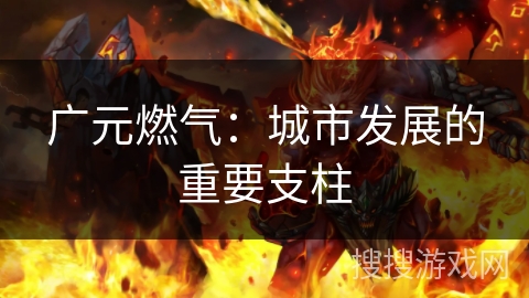 广元燃气：城市发展的重要支柱