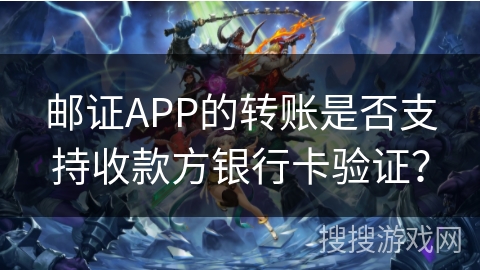 邮证APP的转账是否支持收款方银行卡验证? 邮证APP的转账是否支持收款方银行卡验证?