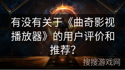 有没有关于《曲奇影视播放器》的用户评价和推荐？
