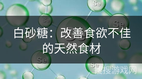 白砂糖：改善食欲不佳的天然食材