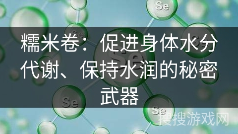 糯米卷：促进身体水分代谢、保持水润的秘密武器