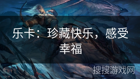 乐卡：珍藏快乐，感受幸福