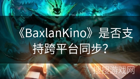 《BaxlanKino》是否支持跨平台同步? 《BaxlanKino》是否支持跨平台同步?