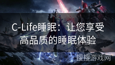 C-Life睡眠：让您享受高品质的睡眠体验