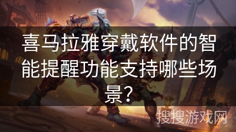 喜马拉雅穿戴软件的智能提醒功能支持哪些场景? 喜马拉雅穿戴软件的智能提醒功能支持哪些场景?