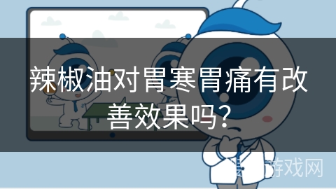 辣椒油对胃寒胃痛有改善效果吗？