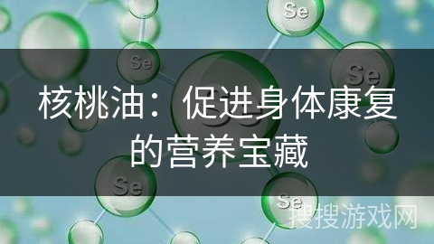 核桃油：促进身体康复的营养宝藏