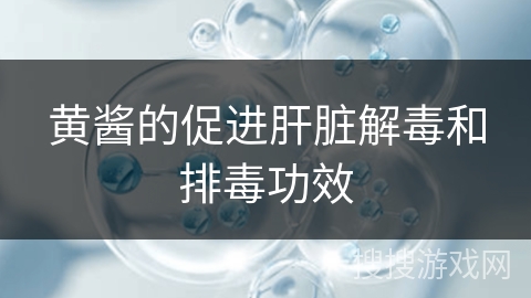 黄酱的促进肝脏解毒和排毒功效