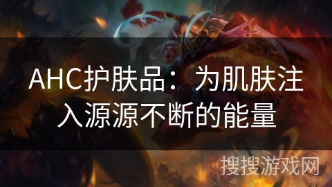 AHC护肤品：为肌肤注入源源不断的能量