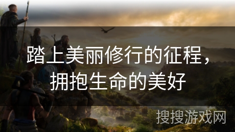 踏上美丽修行的征程，拥抱生命的美好