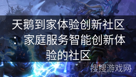 天鹅到家体验创新社区:家庭服务智能创新体验的社区 天鹅到家体验创新社区:家庭服务智能创新体验的社区
