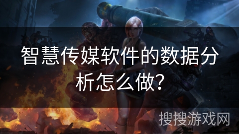 智慧传媒软件的数据分析怎么做？