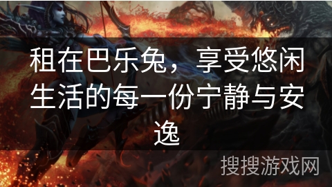 租在巴乐兔，享受悠闲生活的每一份宁静与安逸