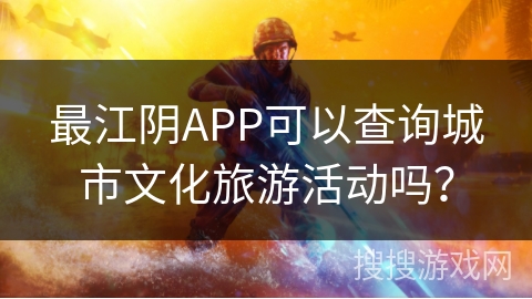 最江阴APP可以查询城市文化旅游活动吗? 最江阴APP可以查询城市文化旅游活动吗?