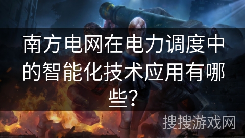 南方电网在电力调度中的智能化技术应用有哪些? 南方电网在电力调度中的智能化技术应用有哪些?