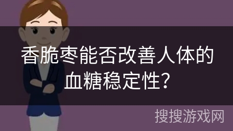 香脆枣能否改善人体的血糖稳定性？