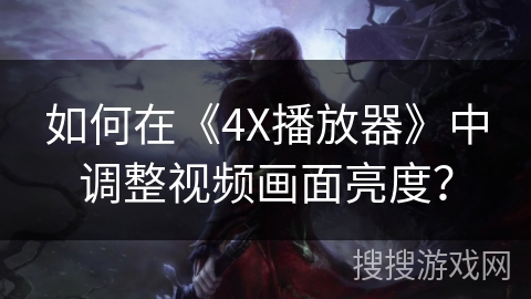 如何在《4X播放器》中调整视频画面亮度? 如何在《4X播放器》中调整视频画面亮度?
