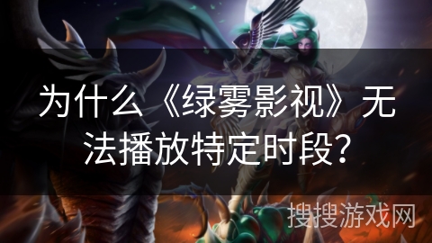 为什么《绿雾影视》无法播放特定时段? 为什么《绿雾影视》无法播放特定时段?