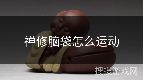 禅修脑袋怎么运动 禅修脑袋怎么运动